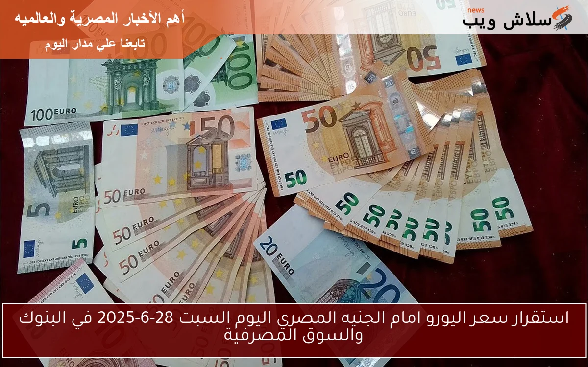 استقرار سعر اليورو امام الجنيه المصري اليوم السبت 28-6-2025 في البنوك والسوق المصرفية