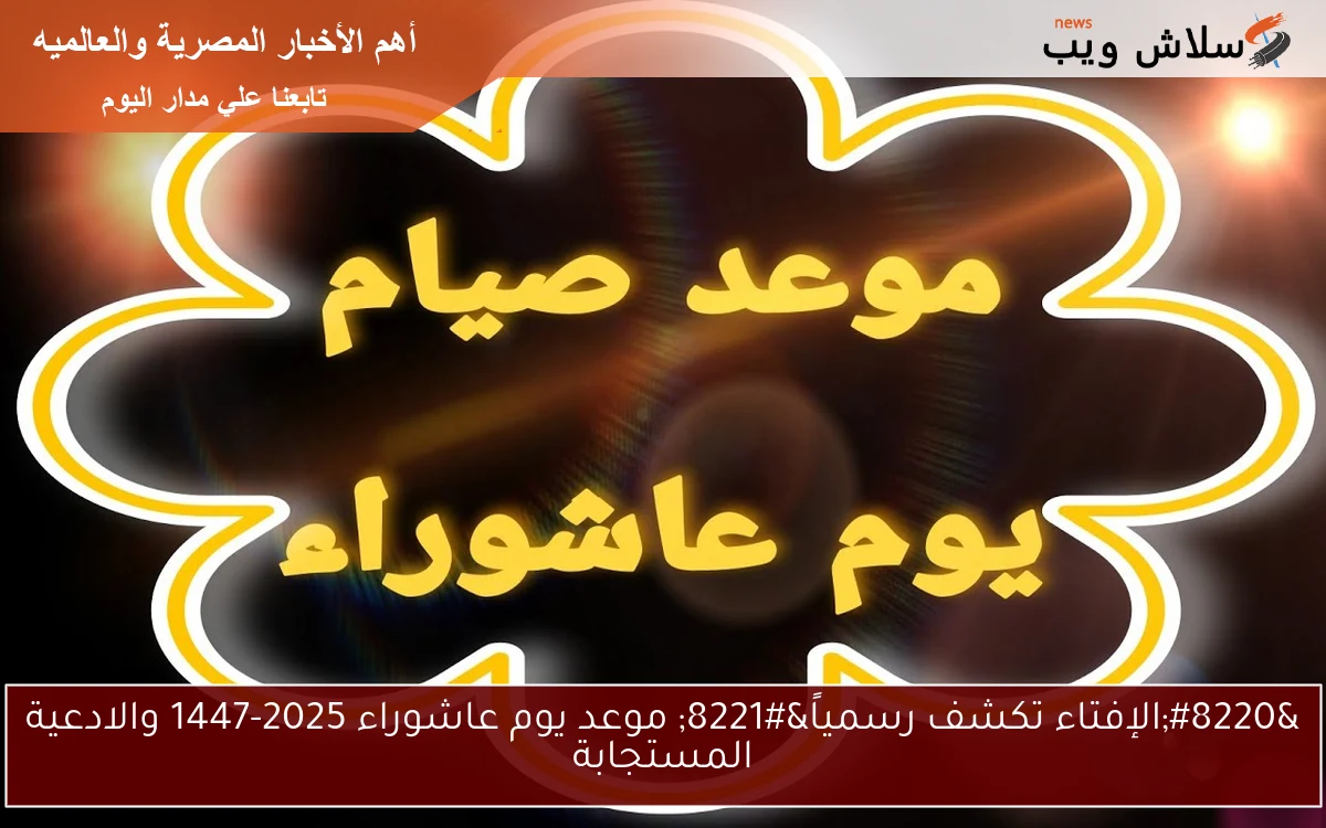 “الإفتاء تكشف رسمياً” موعد يوم عاشوراء 2025-1447 والادعية المستجابة