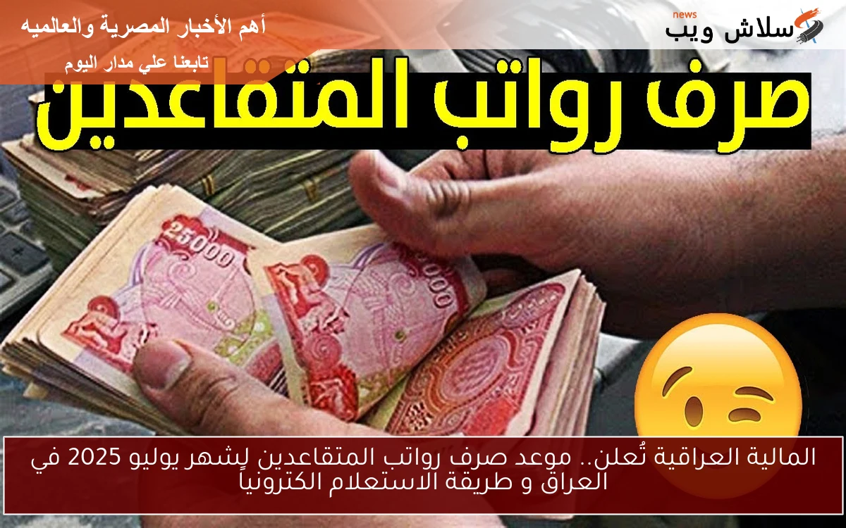 المالية العراقية تُعلن.. موعد صرف رواتب المتقاعدين لشهر يوليو 2025 في العراق و طريقة الاستعلام الكترونياً
