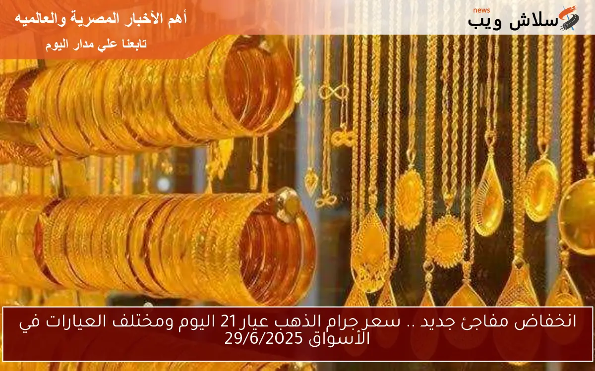 انخفاض مفاجئ جديد .. سعر جرام الذهب عيار 21 اليوم ومختلف العيارات في الأسواق 29/6/2025