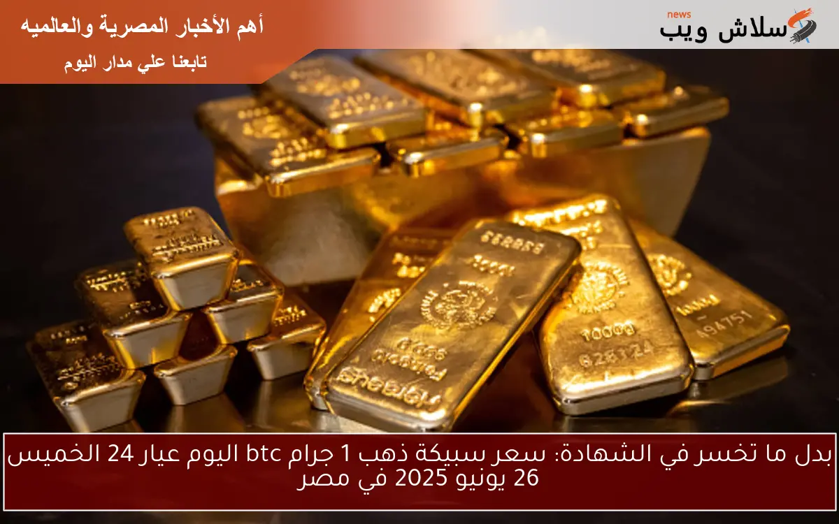 بدل ما تخسر في الشهادة: سعر سبيكة ذهب 1 جرام btc اليوم عيار 24 الخميس 26 يونيو 2025 في مصر