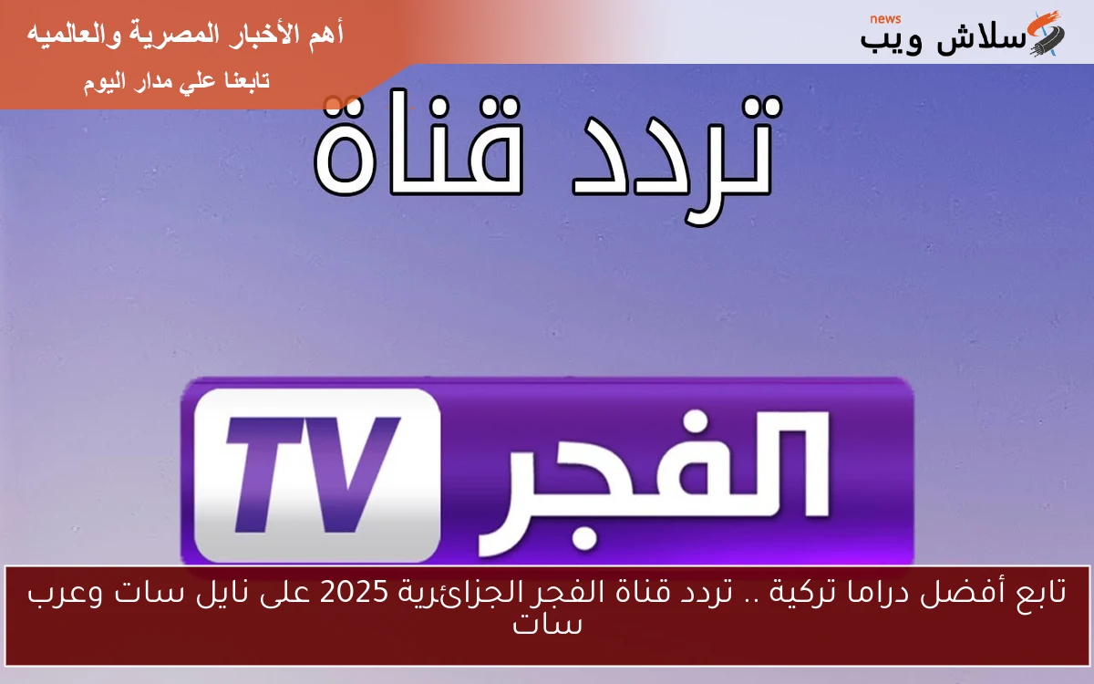 تابع أفضل دراما تركية .. تردد قناة الفجر الجزائرية 2025 على نايل سات وعرب سات