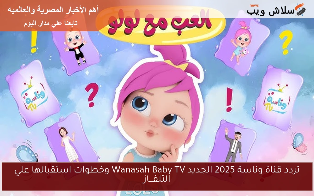 تردد قناة وناسة 2025 الجديد Wanasah Baby TV وخطوات استقبالها علي التلفـــاز