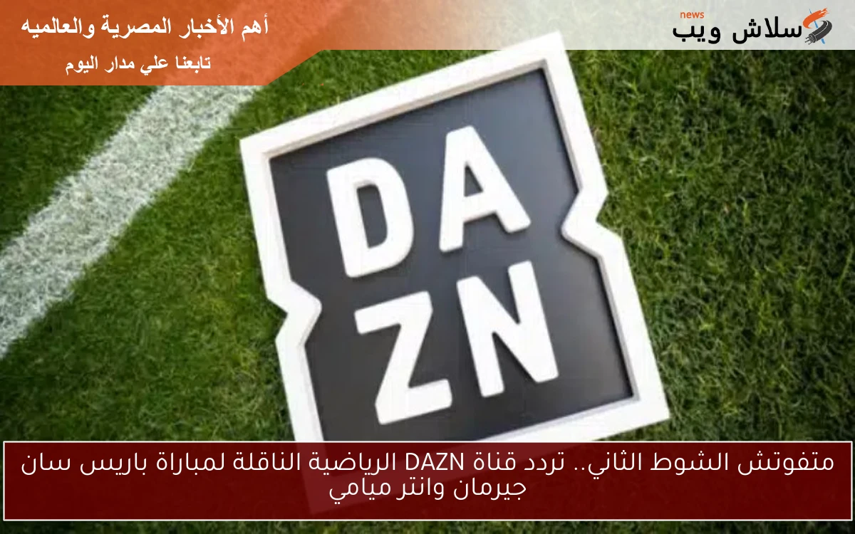 متفوتش الشوط الثاني.. تردد قناة DAZN الرياضية الناقلة لمباراة باريس سان جيرمان وانتر ميامي