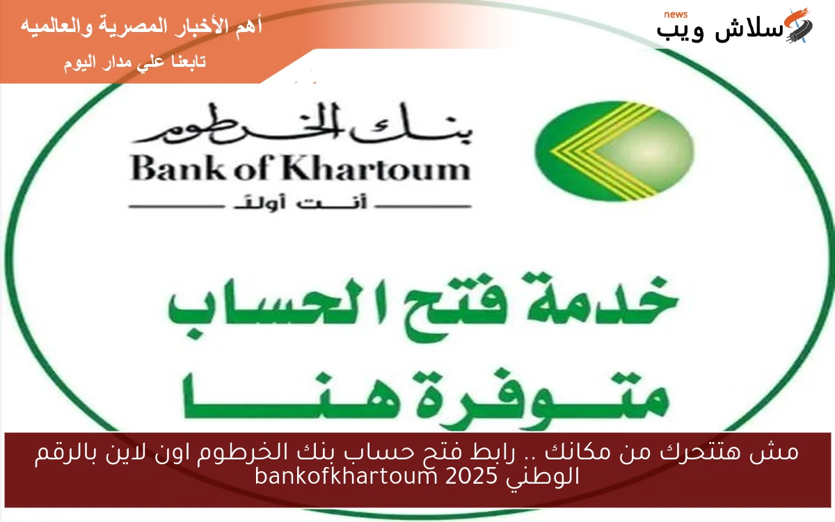 مش هتتحرك من مكانك .. رابط فتح حساب بنك الخرطوم اون لاين بالرقم الوطني 2025 bankofkhartoum