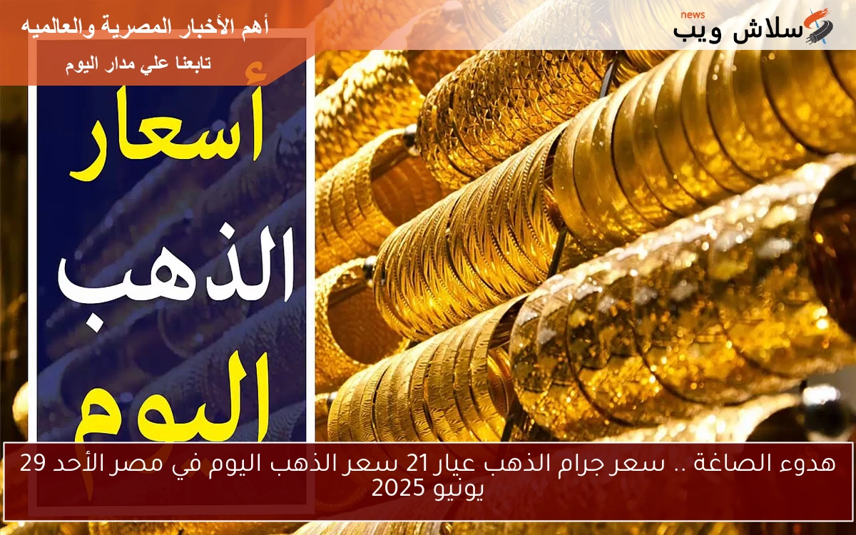 هدوء الصاغة .. سعر جرام الذهب عيار 21 سعر الذهب اليوم في مصر الأحد 29 يونيو 2025