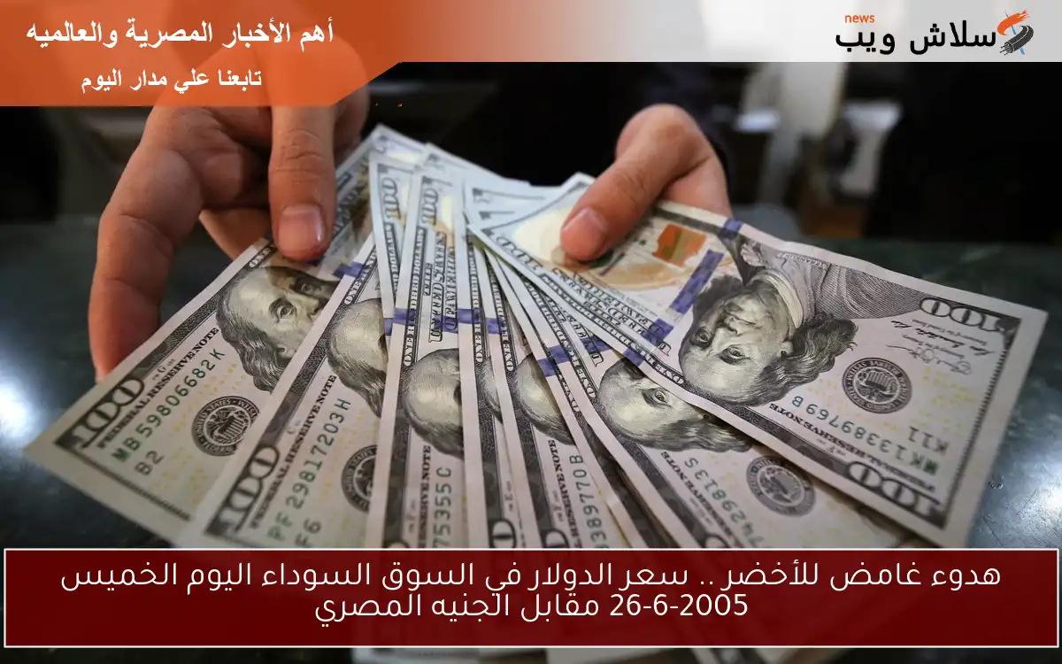 هدوء غامض للأخضر .. سعر الدولار في السوق السوداء اليوم الخميس 26-6-2005 مقابل الجنيه المصري