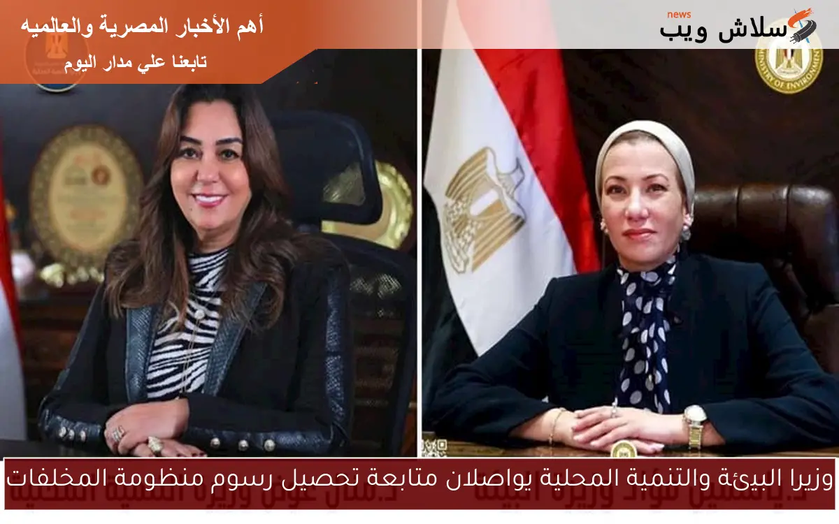 وزيرا البيئة والتنمية المحلية يواصلان متابعة تحصيل رسوم منظومة المخلفات