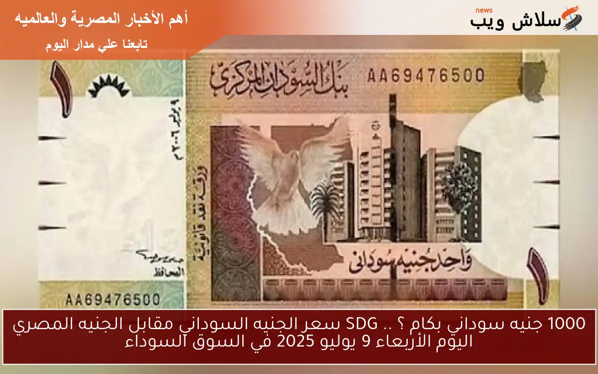 1000 جنيه سوداني بكام ؟ .. SDG سعر الجنيه السوداني مقابل الجنيه المصري اليوم الأربعاء 9 يوليو 2025 في السوق السوداء