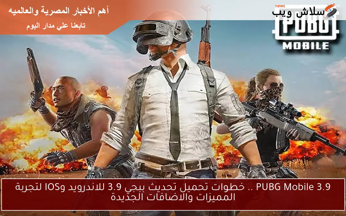 3.9 PUBG Mobile .. خطوات تحميل تحديث ببجي 3.9 للاندرويد وIOS لتجربة المميزات والاضافات الجديدة