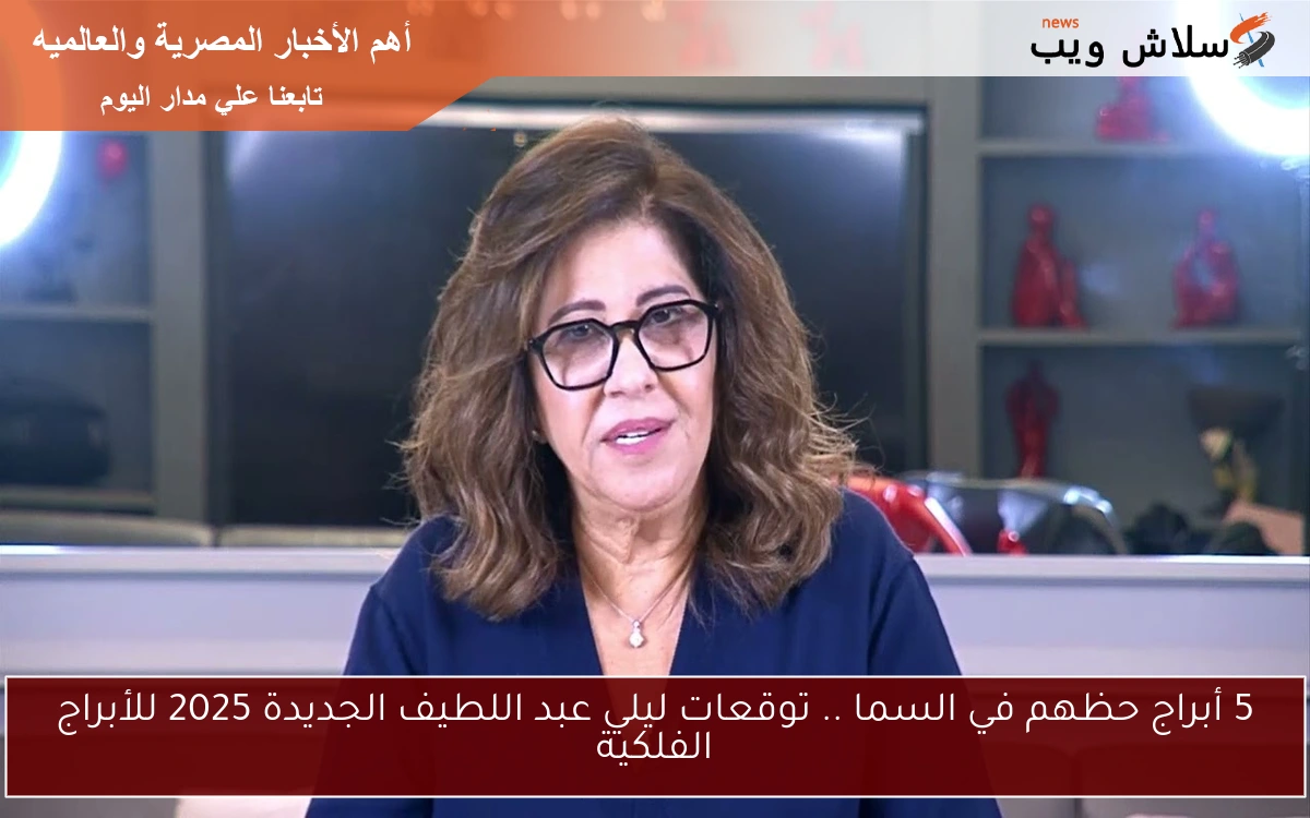 5 أبراج حظهم في السما .. توقعات ليلي عبد اللطيف الجديدة 2025 للأبراج الفلكية