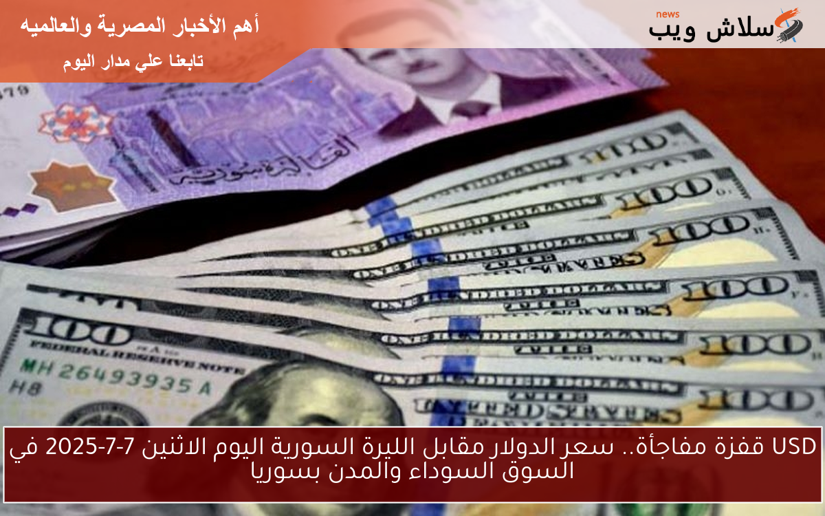 USD قفزة مفاجأة.. سعر الدولار مقابل الليرة السورية اليوم الاثنين 7-7-2025 في السوق السوداء والمدن بسوريا