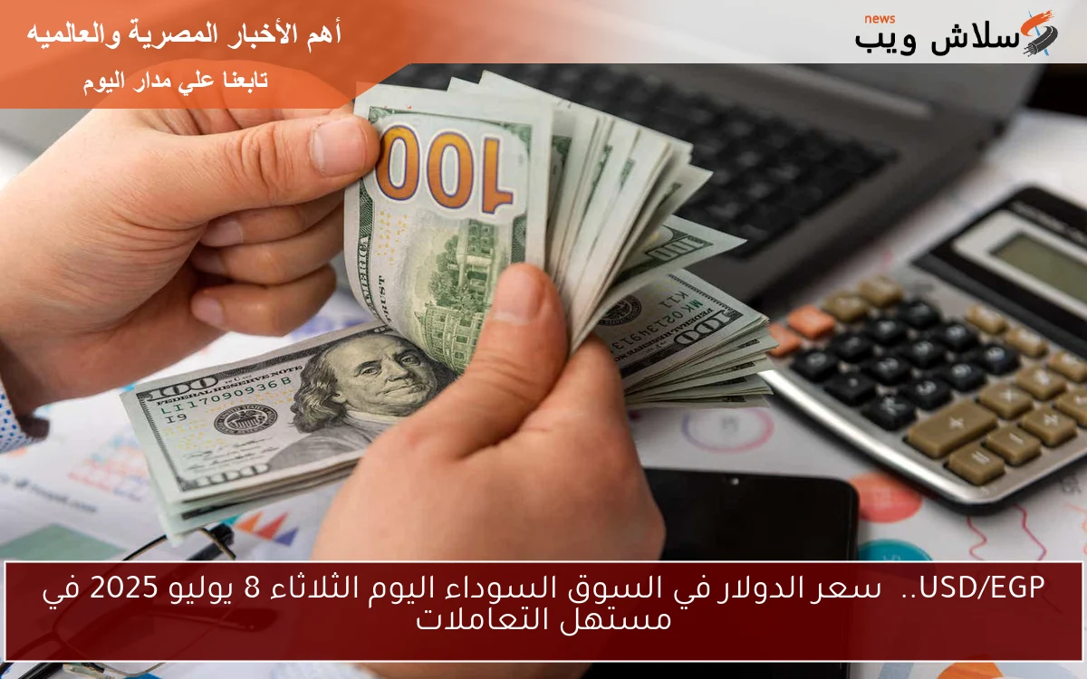 USD/EGP..  سعر الدولار في السوق السوداء اليوم الثلاثاء 8 يوليو 2025 في مستهل التعاملات