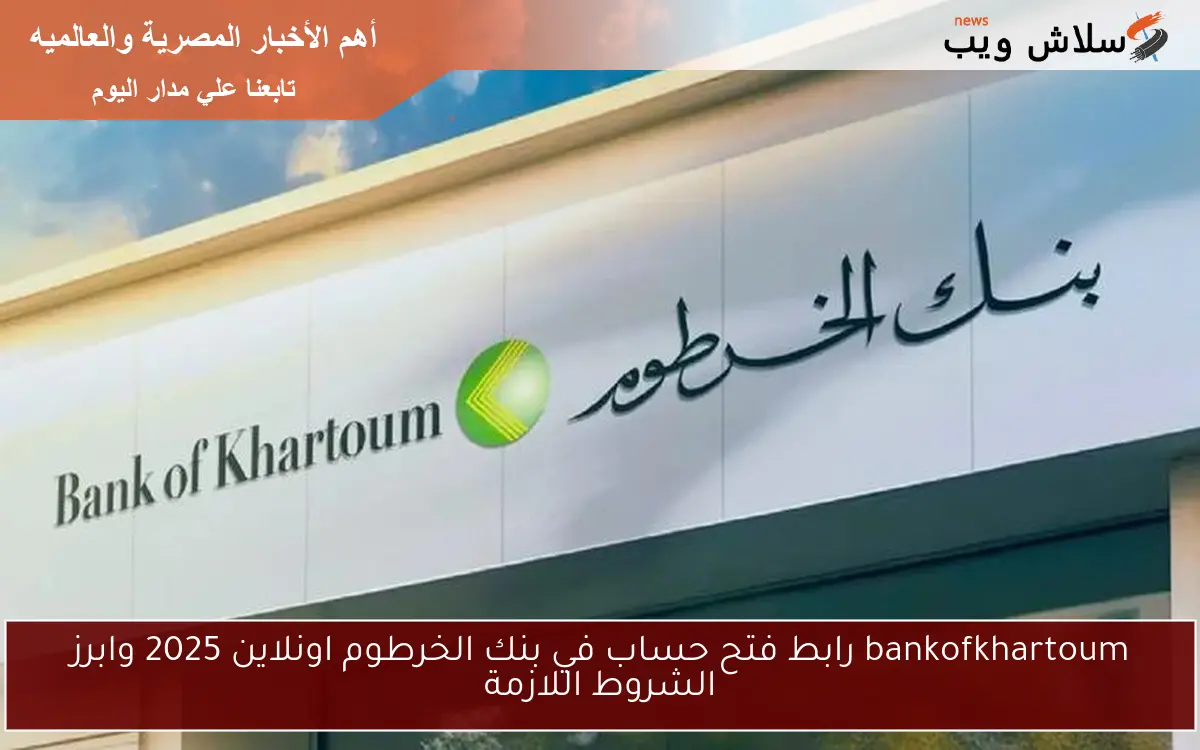 bankofkhartoum رابط فتح حساب في بنك الخرطوم اونلاين 2025 وابرز الشروط اللازمة