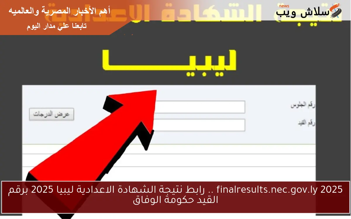 finalresults.nec.gov.ly 2025 .. رابط نتيجة الشهادة الاعدادية ليبيا 2025 برقم القيد حكومة الوفاق