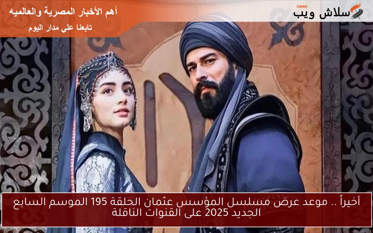 أخيراً .. موعد عرض مسلسل المؤسس عثمان الحلقة 195 الموسم السابع الجديد 2025 على القنوات الناقلة