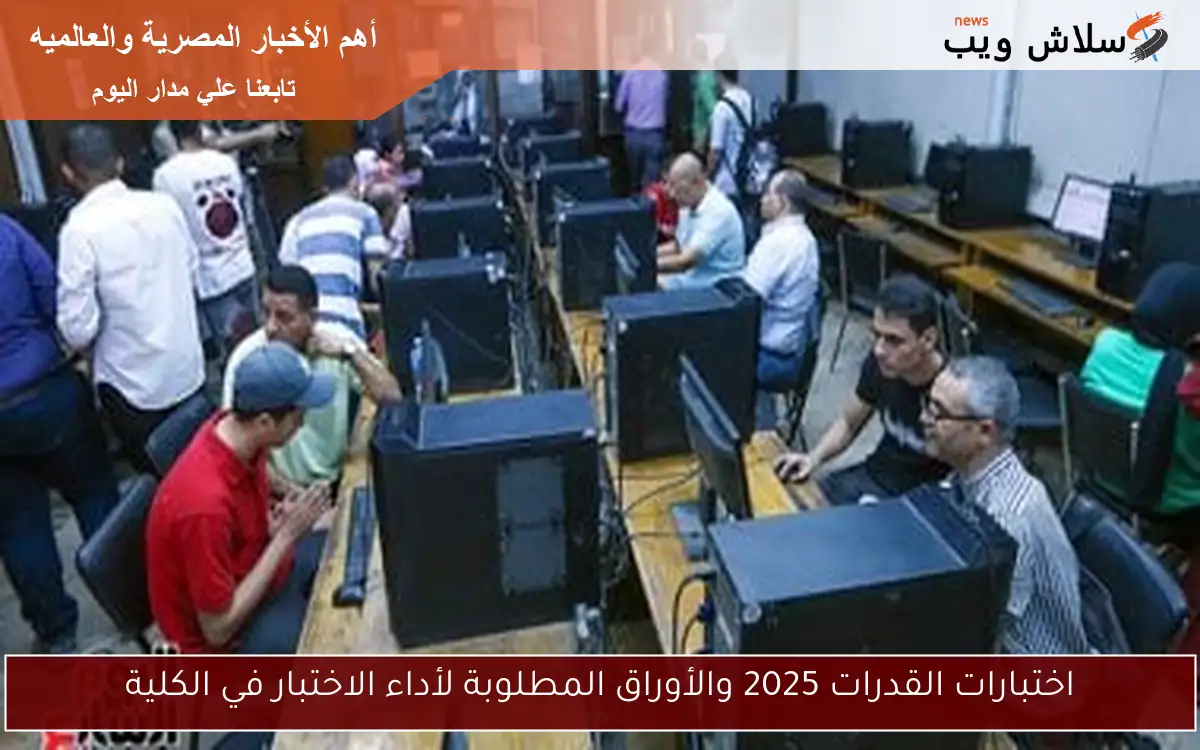 اختبارات القدرات 2025 والأوراق المطلوبة لأداء الاختبار في الكلية