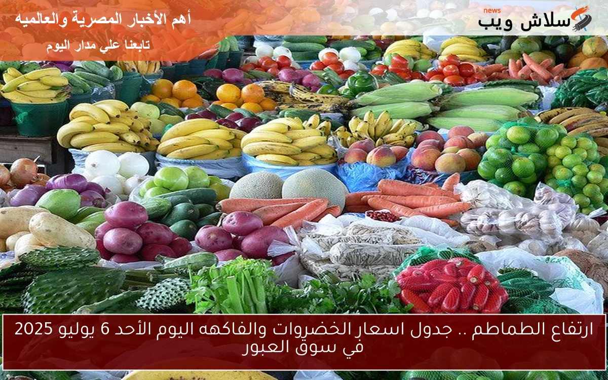 ارتفاع الطماطم .. جدول اسعار الخضروات والفاكهه اليوم الأحد 6 يوليو 2025 في سوق العبور