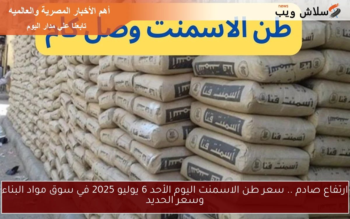 ارتفاع صادم .. سعر طن الاسمنت اليوم الأحد 6 يوليو 2025 في سوق مواد البناء وسعر الحديد