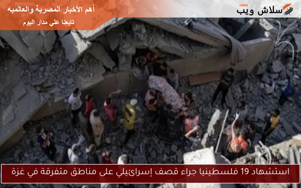 استشهاد 19 فلسطينيا جراء قصف إسرائيلي على مناطق متفرقة في غزة