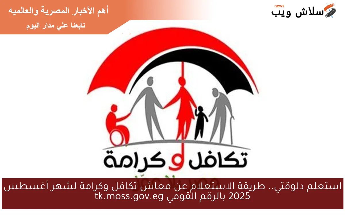 استعلم دلوقتي.. طريقة الاستعلام عن معاش تكافل وكرامة لشهر أغسطس 2025 بالرقم القومي tk.moss.gov.eg