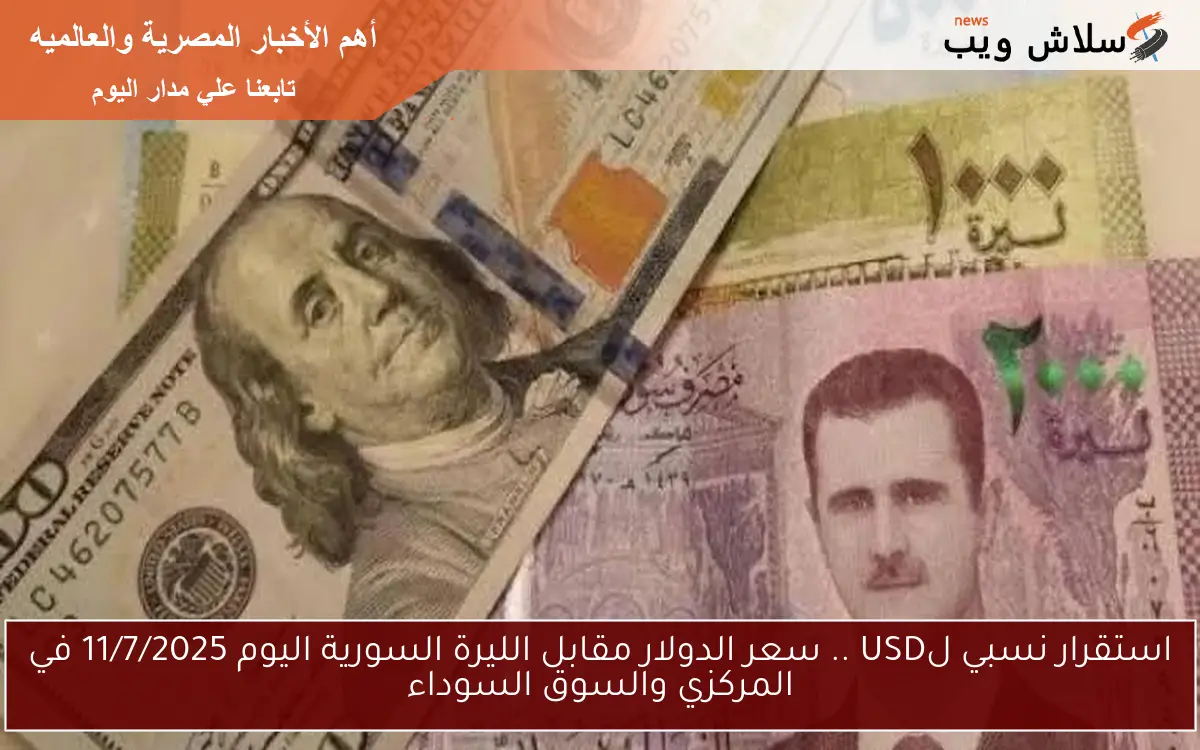استقرار نسبي لUSD .. سعر الدولار مقابل الليرة السورية اليوم 11/7/2025 في المركزي والسوق السوداء
