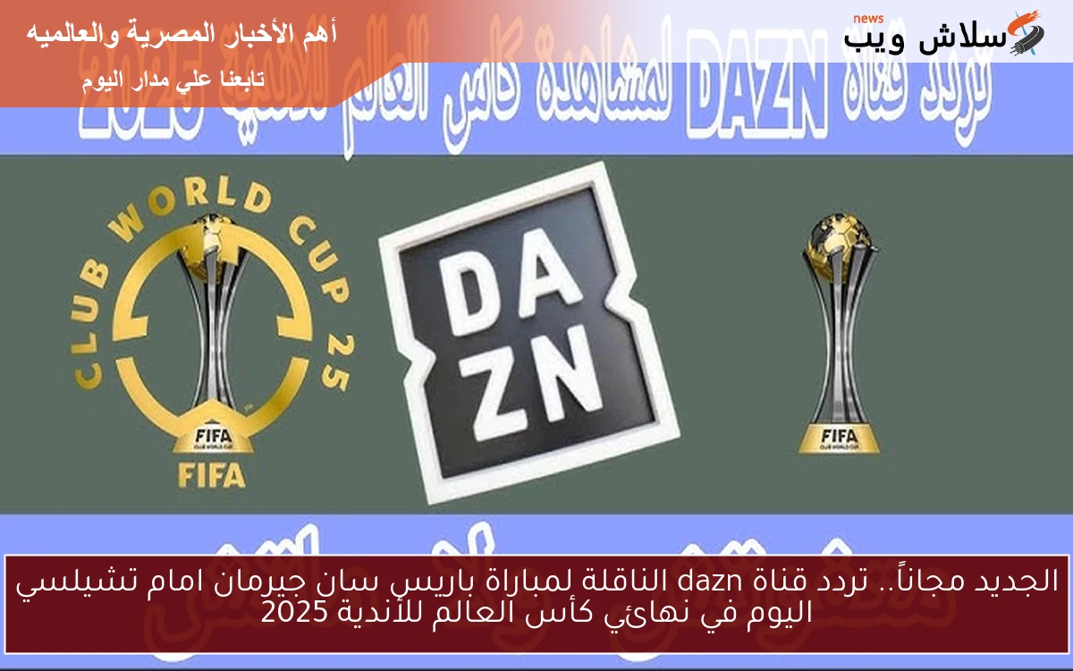 الآن الجديد مجاناً.. تردد قناة dazn الناقلة لمباراة باريس سان جيرمان امام تشيلسي اليوم في نهائي كأس العالم للأندية 2025