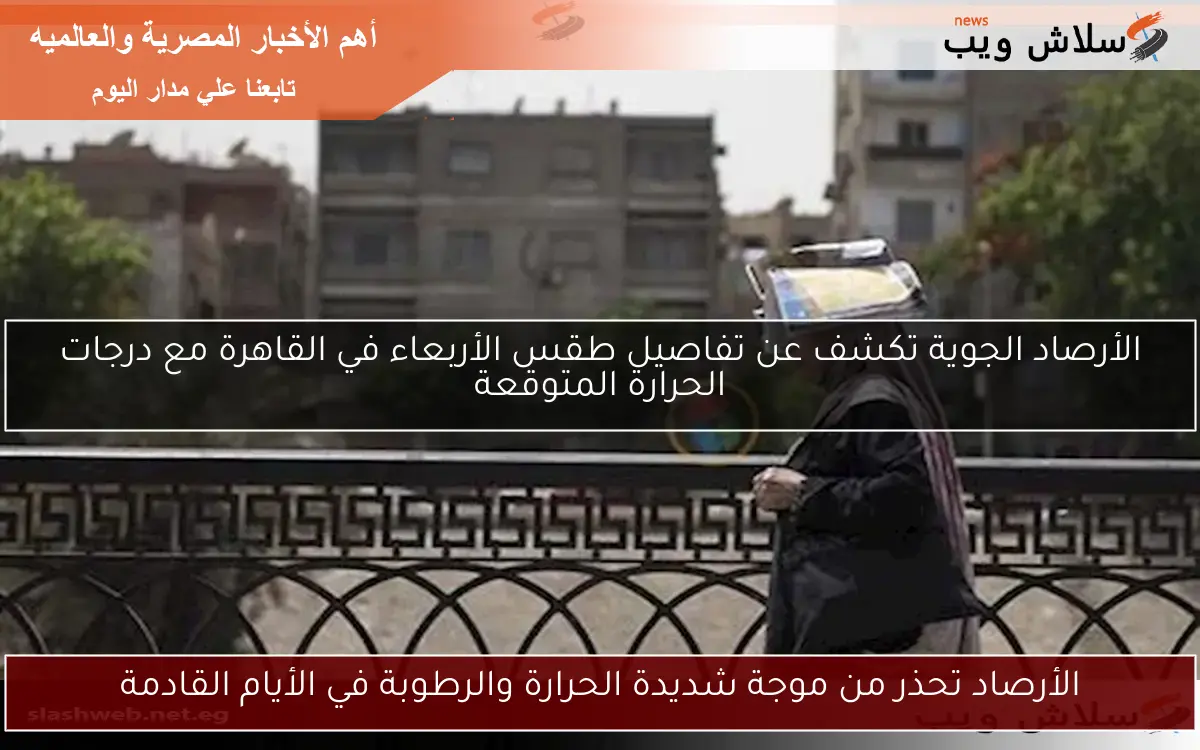 الأرصاد تحذر من موجة شديدة الحرارة والرطوبة في الأيام القادمة