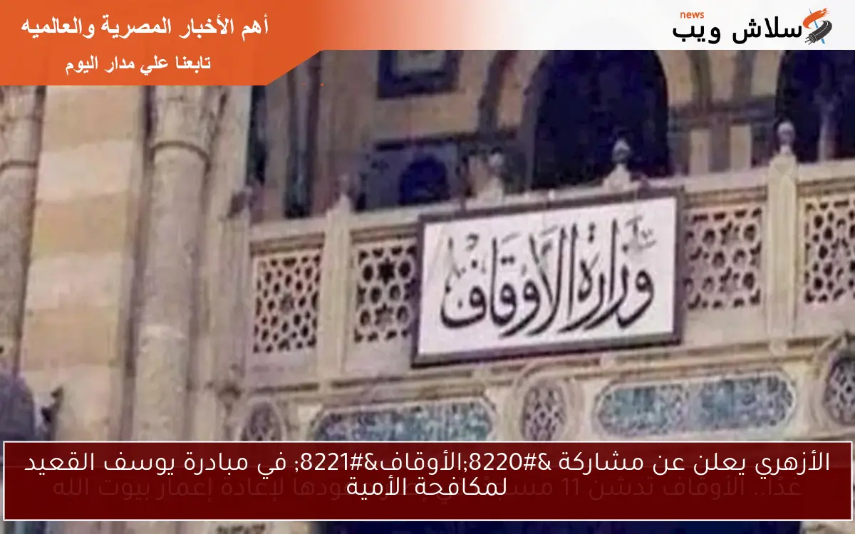 الأزهري يعلن عن مشاركة “الأوقاف” في مبادرة يوسف القعيد لمكافحة الأمية