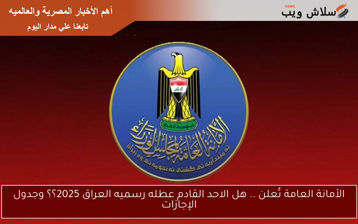 الأمانة العامة تُعلن .. هل الاحد القادم عطله رسميه العراق 2025؟؟ وجدول الإجازات