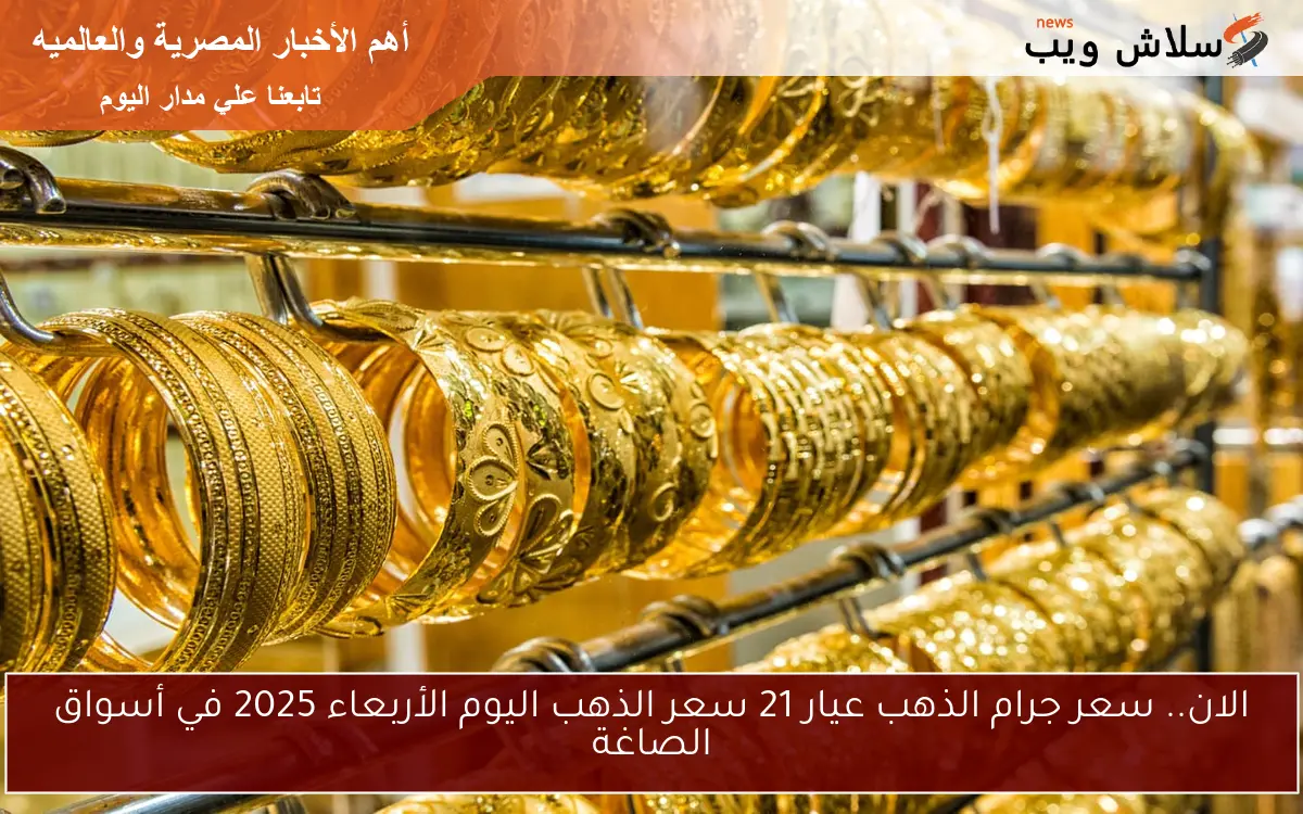 الان.. سعر جرام الذهب عيار 21 سعر الذهب اليوم الأربعاء 2025 في أسواق الصاغة
