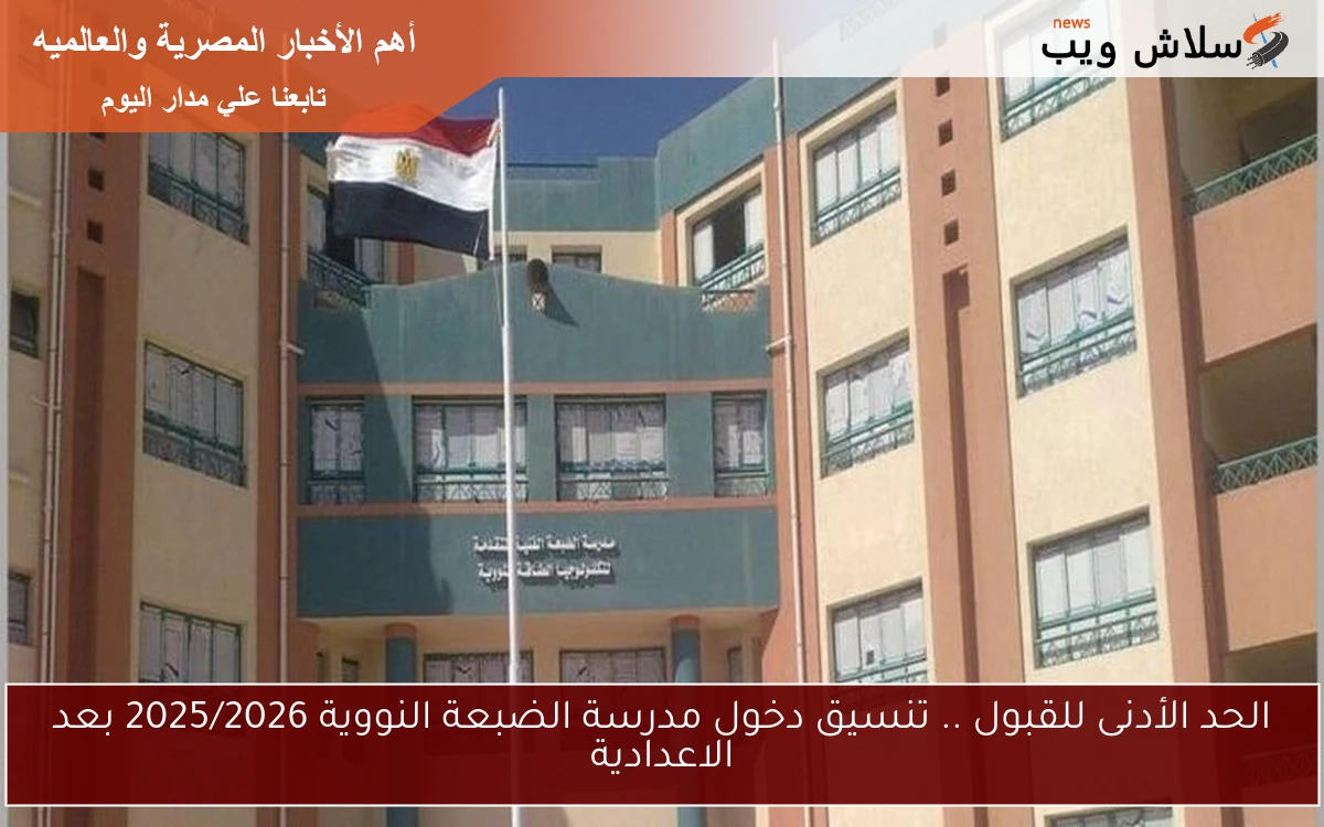 الحد الأدنى للقبول .. تنسيق دخول مدرسة الضبعة النووية 2025/2026 بعد الاعدادية