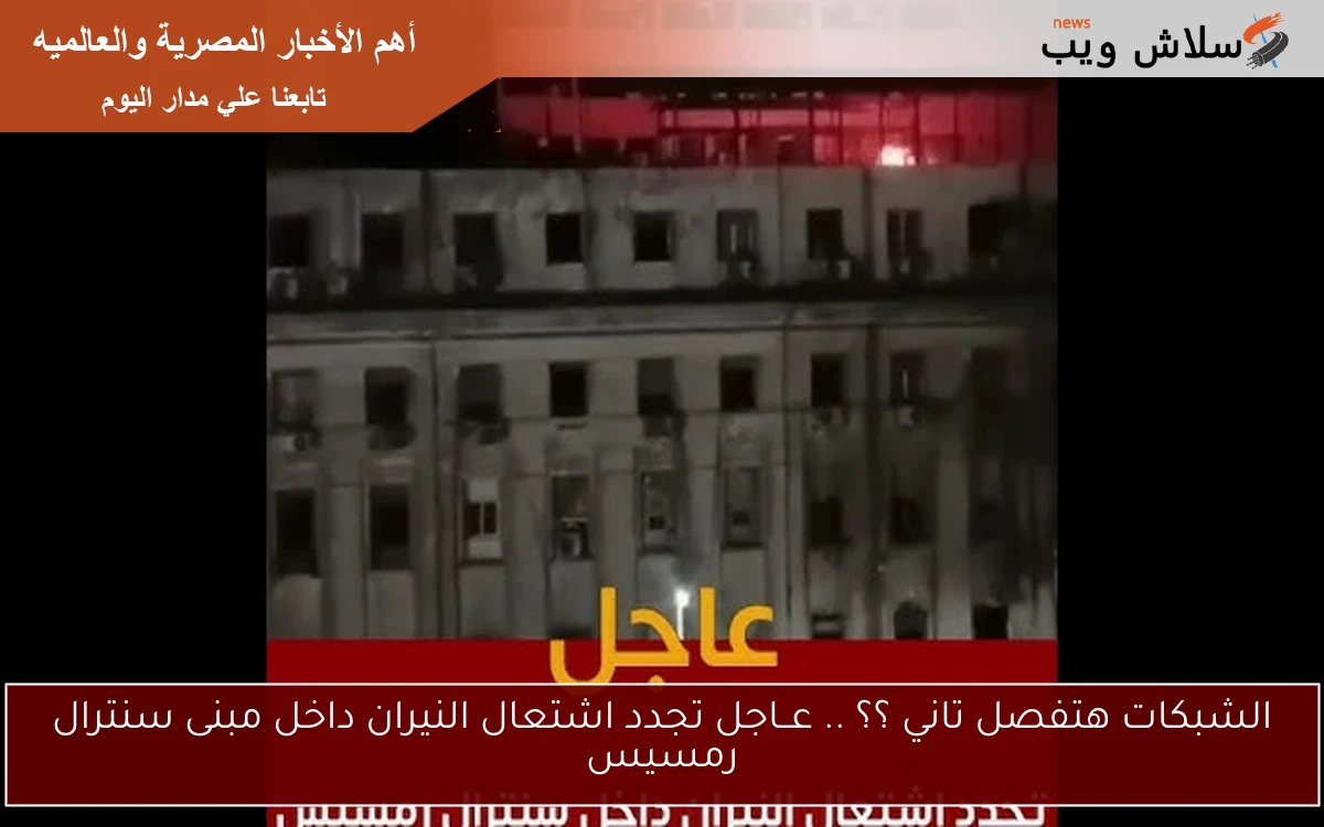 الشبكات هتفصل تاني ؟؟ .. عــاجل تجدد اشتعال النيران داخل مبنى سنترال رمسيس