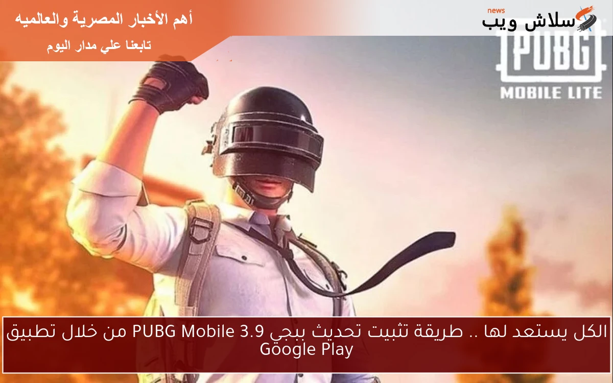 الكل يستعد لها .. طريقة تثبيت تحديث ببجي 3.9 PUBG Mobile من خلال تطبيق Google Play