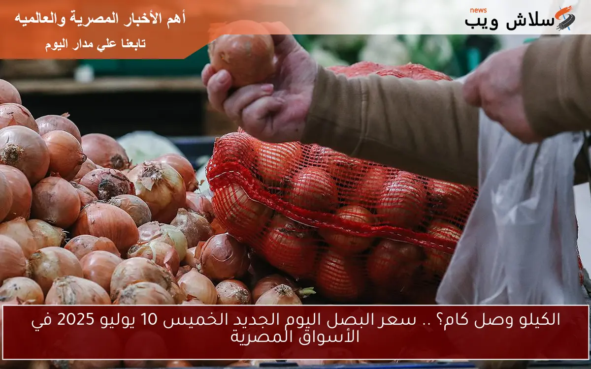 الكيلو وصل كام؟ .. سعر البصل اليوم الجديد الخميس 10 يوليو 2025 في الأسواق المصرية