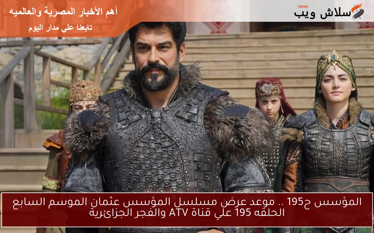 المؤسس ح195 .. موعد عرض مسلسل المؤسس عثمان الموسم السابع الحلقه 195 علي قناة ATV والفجر الجزائرية