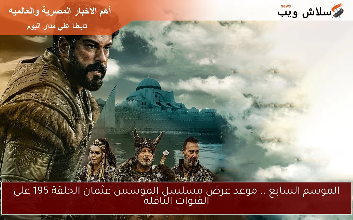 الموسم السابع .. موعد عرض مسلسل المؤسس عثمان الحلقة 195 على القنوات الناقلة