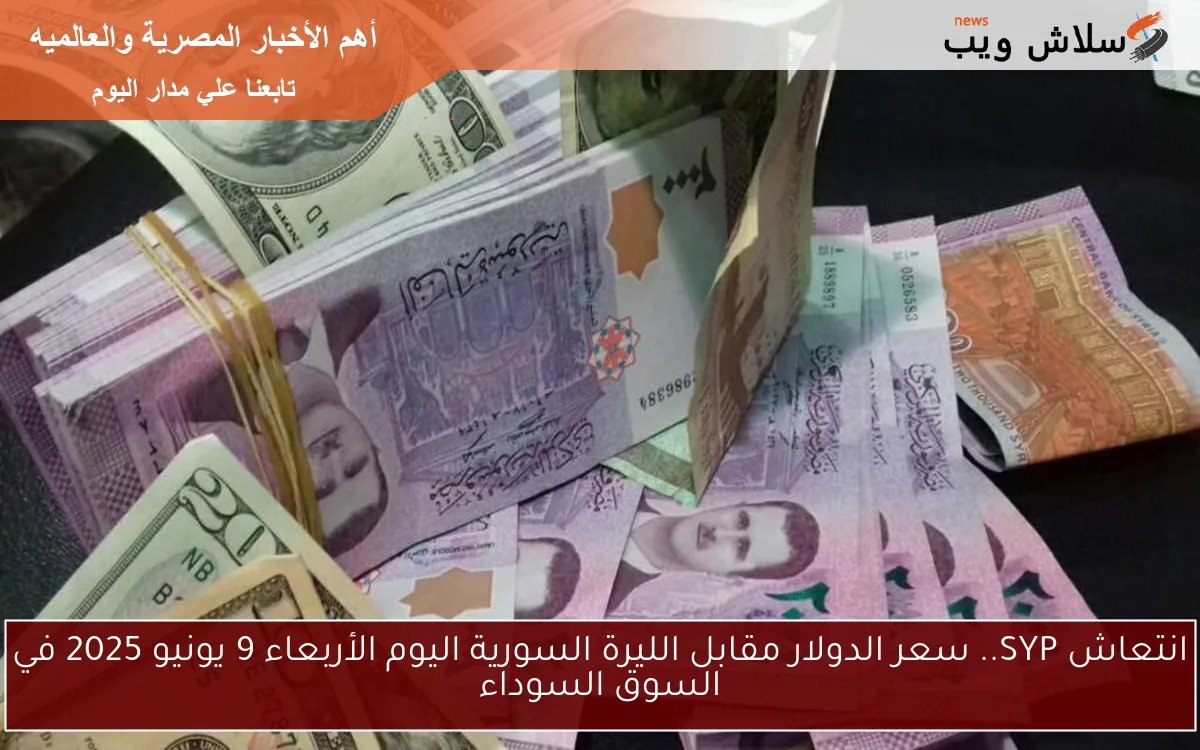 انتعاش SYP.. سعر الدولار مقابل الليرة السورية اليوم الأربعاء 9 يونيو 2025 في السوق السوداء