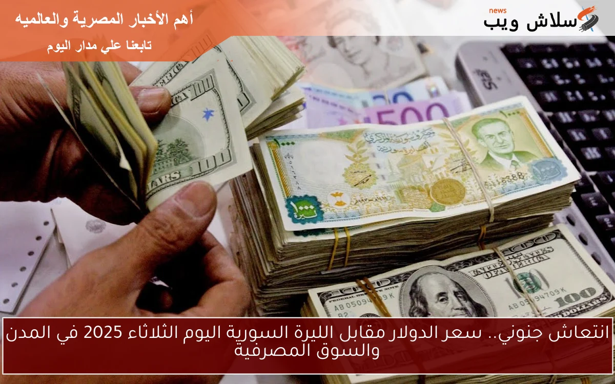 انتعاش جنوني.. سعر الدولار مقابل الليرة السورية اليوم الثلاثاء 2025 في المدن والسوق المصرفية