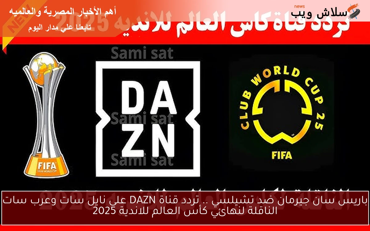 باريس سان جيرمان ضد تشيلسي .. تردد قناة DAZN على نايل سات وعرب سات الناقلة لنهائي كأس العالم للاندية 2025