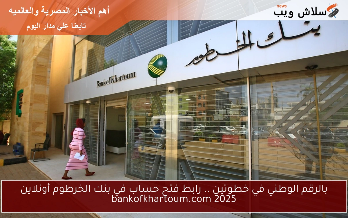 بالرقم الوطني في خطوتين .. رابط فتح حساب في بنك الخرطوم أونلاين bankofkhartoum.com 2025