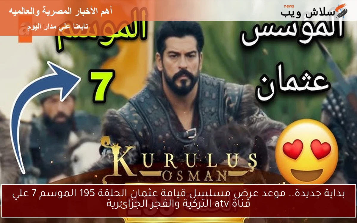 بداية جديدة.. موعد عرض مسلسل قيامة عثمان الحلقة 195 الموسم 7 علي قناة atv التركية والفجر الجزائرية