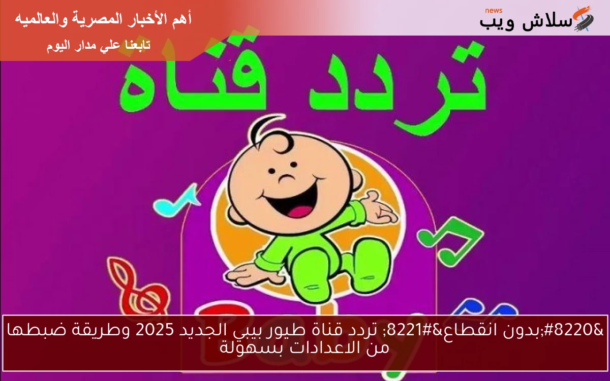 “بدون انقطاع” تردد قناة طيور بيبي الجديد 2025 وطريقة ضبطها من الاعدادات بسهولة