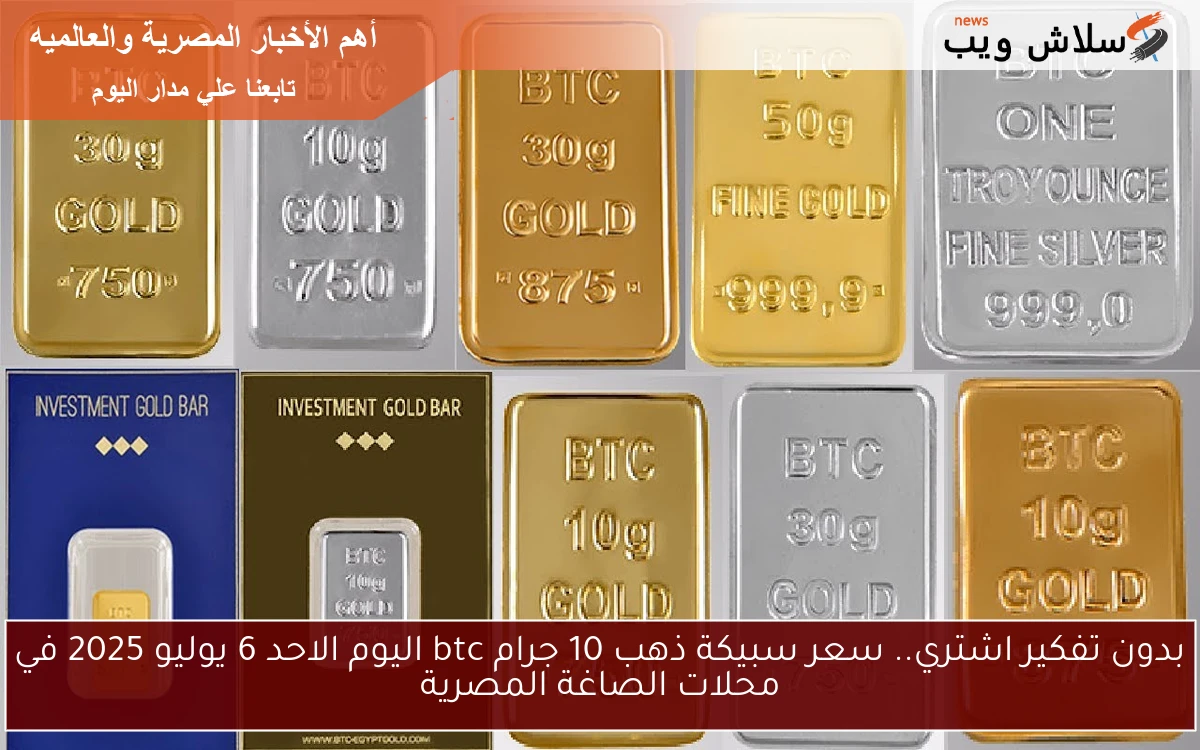 بدون تفكير اشتري.. سعر سبيكة ذهب 10 جرام btc اليوم الاحد 6 يوليو 2025 في محلات الصاغة المصرية