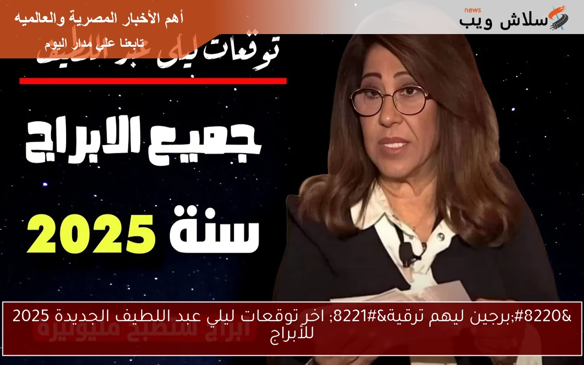 ” برجين ليهم ترقية جديدة ” اخر توقعات ليلي عبد اللطيف الجديدة 2025 للأبراج البعض سيحصل علي أموال عالية