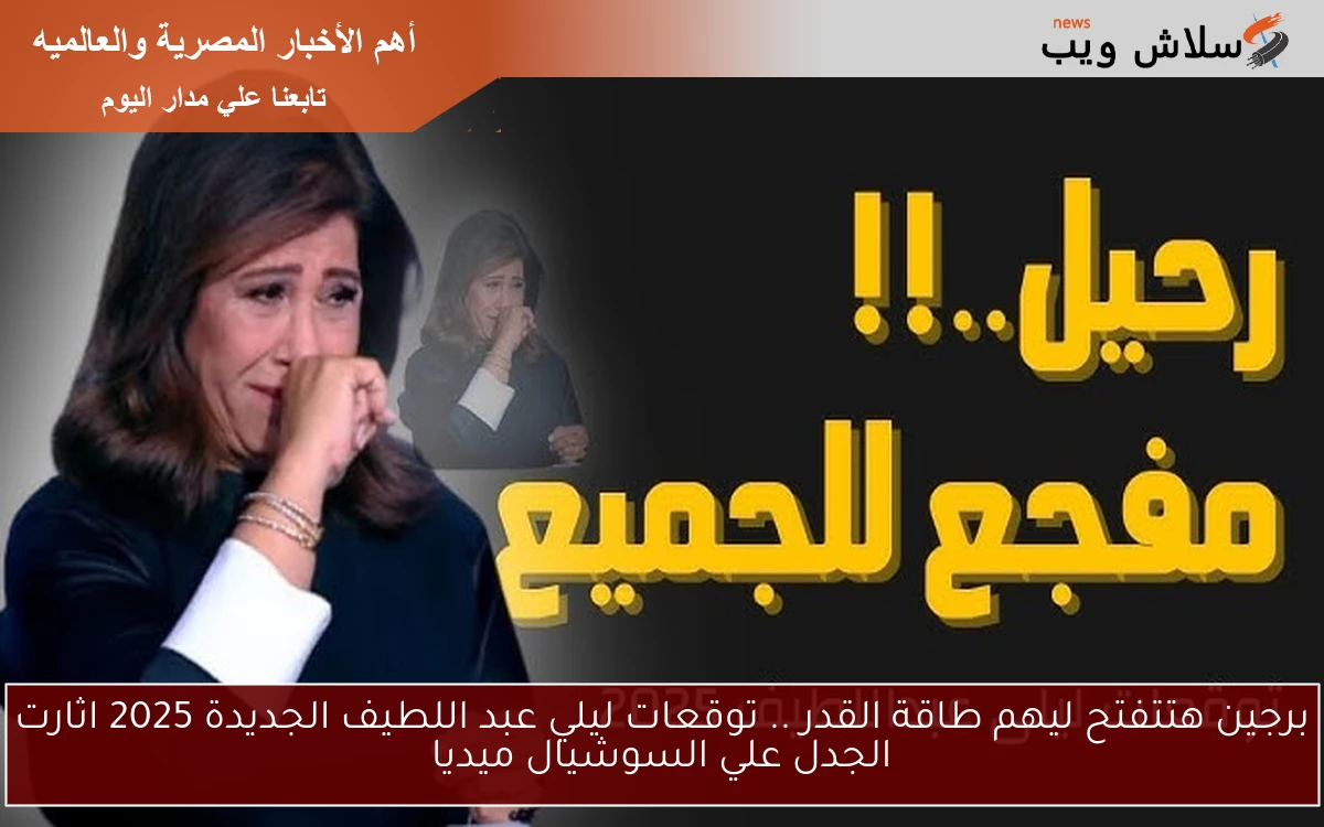 برجين هتتفتح ليهم طاقة القدر .. توقعات ليلي عبد اللطيف الجديدة 2025 اثارت الجدل علي السوشيال ميديا