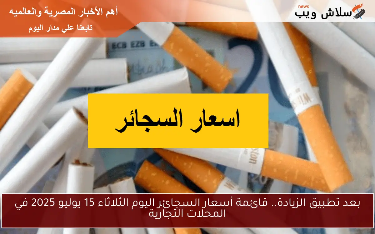 بعد تطبيق الزيادة.. قائمة أسعار السجائر اليوم الثلاثاء 15 يوليو 2025 في المحلات التجارية