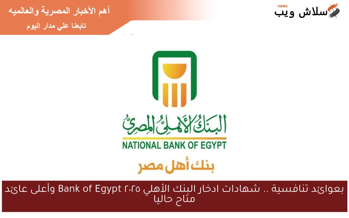 بعوائد تنافسية .. شهادات ادخار البنك الأهلي ٢٠٢٥ Bank of Egypt وأعلى عائد متاح حاليا