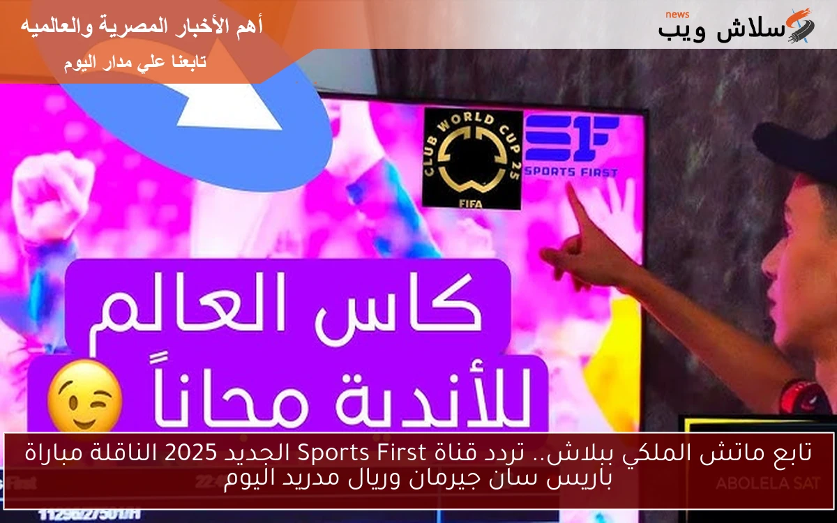 تابع ماتش الملكي ببلاش.. تردد قناة Sports First الجديد 2025 الناقلة مباراة باريس سان جيرمان وريال مدريد اليوم