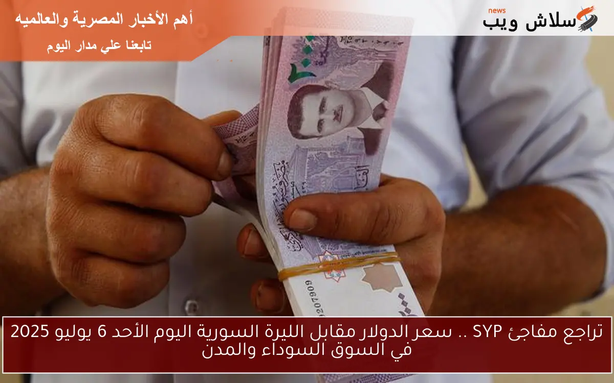 تراجع مفاجئ SYP .. سعر الدولار مقابل الليرة السورية اليوم الأحد 6 يوليو 2025 في السوق السوداء والمدن